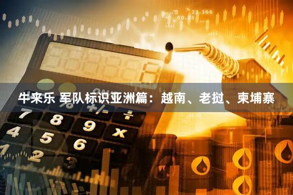 牛来乐 军队标识亚洲篇：越南、老挝、柬埔寨