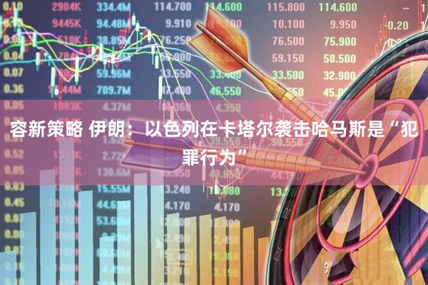 容新策略 伊朗：以色列在卡塔尔袭击哈马斯是“犯罪行为”
