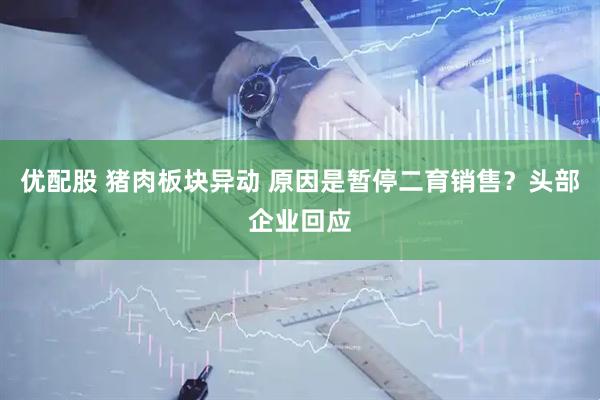 优配股 猪肉板块异动 原因是暂停二育销售？头部企业回应