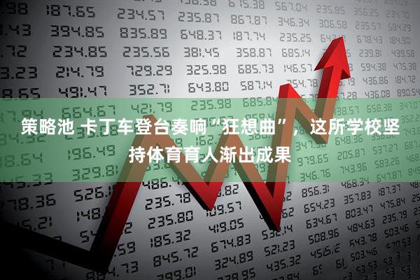 策略池 卡丁车登台奏响“狂想曲”，这所学校坚持体育育人渐出成果