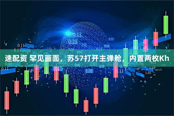 速配资 罕见画面，苏57打开主弹舱，内置两枚Kh
